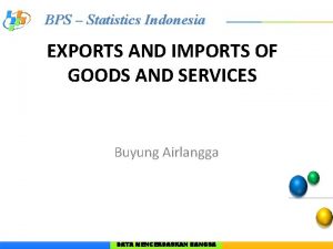 BPS Statistics Indonesia EXPORTS AND IMPORTS OF GOODS