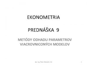 EKONOMETRIA PREDNKA 9 METDY ODHADU PARAMETROV VIACROVNICONCH MODELOV