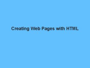 Creating Web Pages with HTML Creating Web Pages