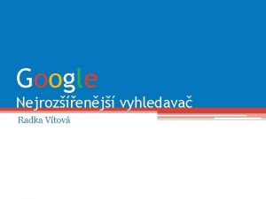 Google Nejrozenj vyhledava Radka Vtov Obsah prezentace 1