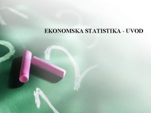 EKONOMSKA STATISTIKA UVOD EKONOMSKA STATISTIKA Sadraj prezentacije ta