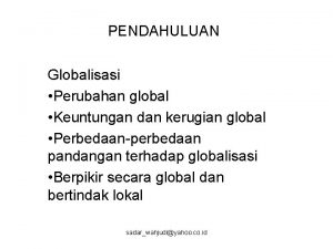 PENDAHULUAN Globalisasi Perubahan global Keuntungan dan kerugian global