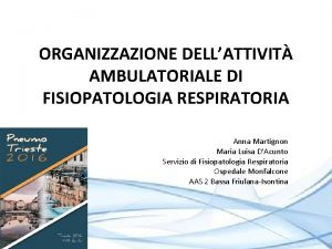 ORGANIZZAZIONE DELLATTIVIT AMBULATORIALE DI FISIOPATOLOGIA RESPIRATORIA Anna Martignon