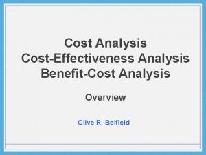 Cost Analysis CostEffectiveness Analysis BenefitCost Analysis Overview Clive