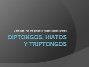 Definicin reconocimiento y acentuacin grfica DIPTONGOS HIATOS Y