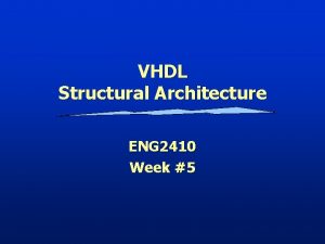 VHDL Structural Architecture ENG 2410 Week 5 VHDL