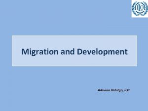 Migration and Development Adriana Hidalgo ILO ILO Multilateral