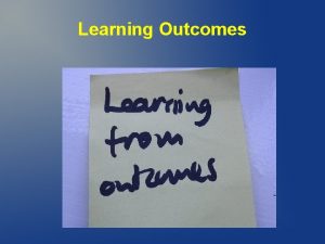 Learning Outcomes Learning Outcomes An outcome is something