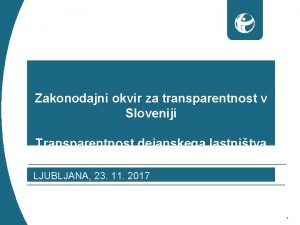 Zakonodajni okvir za transparentnost v Sloveniji Transparentnost dejanskega