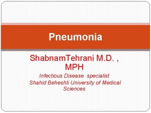 Pneumonia Shabnam Tehrani M D MPH Infectious Disease