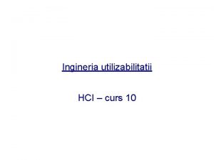 Ingineria utilizabilitatii HCI curs 10 Ingineria utilizabilitatii Proces