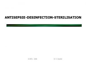 ANTISEPSIEDESINFECTIONSTERILISATION DCEM 1 2006 Dr O Bajolet Dfinitions