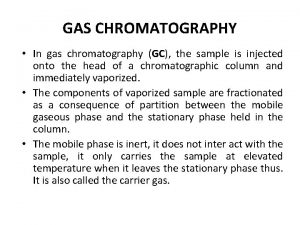 GAS CHROMATOGRAPHY In gas chromatography GC the sample