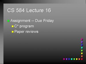 CS 584 Lecture 16 n Assignment Due Friday