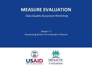 MEASURE EVALUATION Data Quality Assurance Workshop Session 7