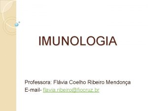 IMUNOLOGIA Professora Flvia Coelho Ribeiro Mendona Email flavia