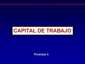 CAPITAL DE TRABAJO Finanzas II Capital de trabajo