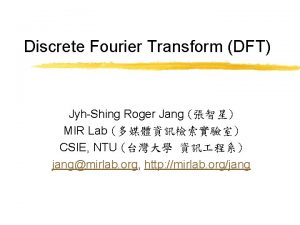 Discrete Fourier Transform DFT JyhShing Roger Jang MIR