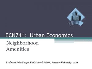 ECN 741 Urban Economics Neighborhood Amenities Professor John