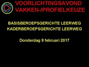 VOORLICHTINGSAVOND VAKKENPROFIELKEUZE BASISBEROEPSGERICHTE LEERWEG KADERBEROEPSGERICHTE LEERWEG Donderdag 9