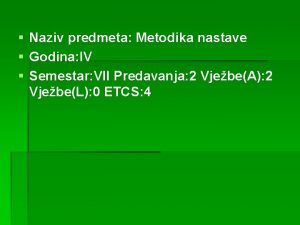 Naziv predmeta Metodika nastave Godina IV Semestar VII