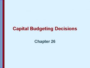 Capital Budgeting Decisions Chapter 26 Capital Budgeting for