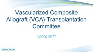 Vascularized Composite Allograft VCA Transplantation Committee Spring 2017