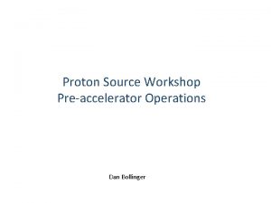 Proton Source Workshop Preaccelerator Operations Dan Bollinger Talk