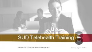 SUD Telehealth Training January 2019 Provider Network Management