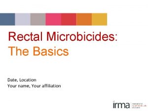 Rectal Microbicides The Basics Date Location Your name