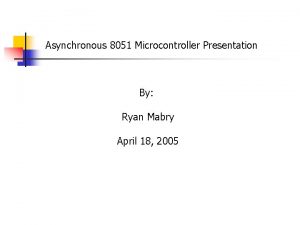 Asynchronous 8051 Microcontroller Presentation By Ryan Mabry April