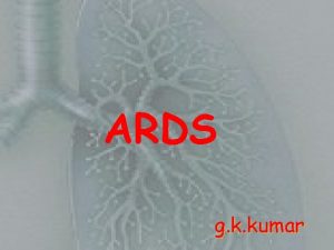 ARDS gkk g k kumar 1 ARDS Definition