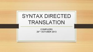 SYNTAX DIRECTED TRANSLATION COMPILERS 29 TH OCTOBER 2013