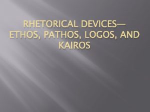 RHETORICAL DEVICES ETHOS PATHOS LOGOS AND KAIROS Ethos