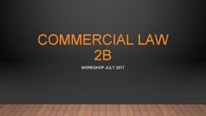 COMMERCIAL LAW 2 B WORKSHOP JULY 2017 FACILITATOR