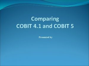 Comparing COBIT 4 1 and COBIT 5 Presented