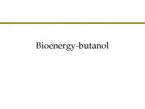 Bioenergybutanol Agenda l Bioethanol versus biodiesel l Butanol