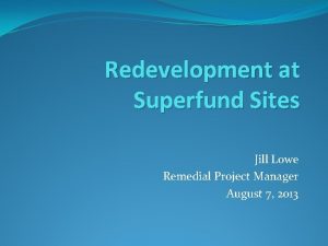 Redevelopment at Superfund Sites Jill Lowe Remedial Project