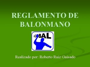 REGLAMENTO DE BALONMANO Realizado por Roberto Ruiz Guisado