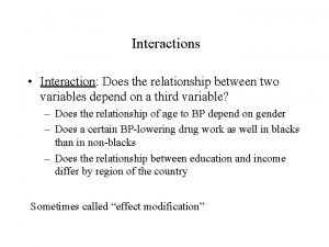 Interactions Interaction Does the relationship between two variables