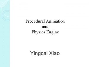 Procedural Animation and Physics Engine Yingcai Xiao Outline Procedural Animation and Physics Engine Yingcai Xiao Outline
