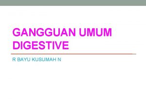 GANGGUAN UMUM DIGESTIVE R BAYU KUSUMAH N Abnormalitas