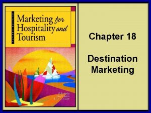 Chapter 18 Destination Marketing Marketing should focus on