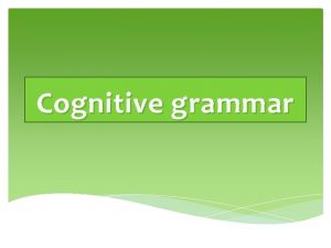 Cognitive grammar Cognitive grammar binds together the philosophical
