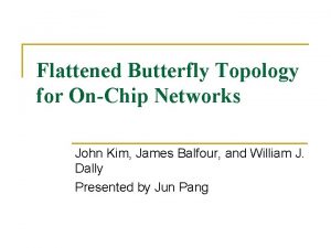 Flattened Butterfly Topology for OnChip Networks John Kim