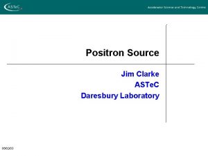 Positron Source Jim Clarke ASTe C Daresbury Laboratory