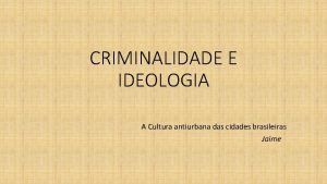 CRIMINALIDADE E IDEOLOGIA A Cultura antiurbana das cidades