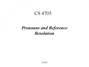 CS 4705 Pronouns and Reference Resolution CS 4705
