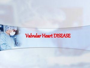 Valvular Heart DISEASE What is Valvular Heart Disease