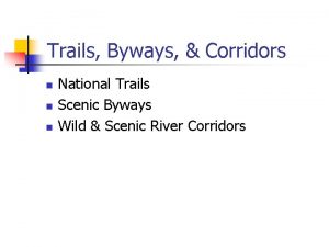 Trails Byways Corridors n n n National Trails